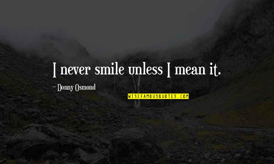 Donny Quotes By Donny Osmond: I never smile unless I mean it. Donny Quotes By Donny Osmond: I never smile unless I mean it.