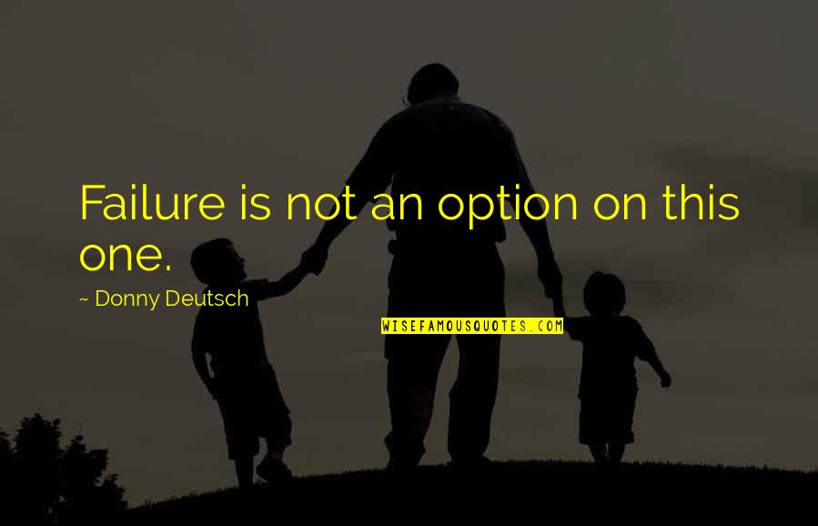 Donny's Quotes By Donny Deutsch: Failure is not an option on this one. Donny's Quotes By Donny Deutsch: Failure is not an option on this one.