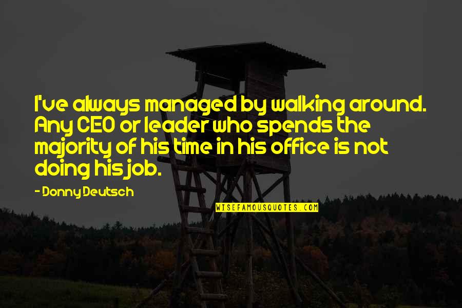 Donny's Quotes By Donny Deutsch: I've always managed by walking around. Any CEO