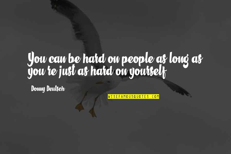 Donny's Quotes By Donny Deutsch: You can be hard on people as long