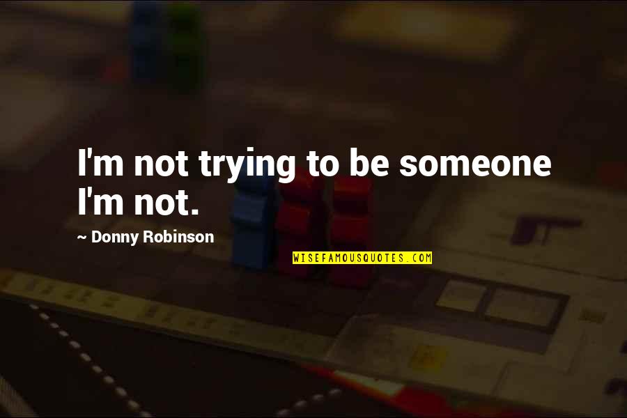 Donny's Quotes By Donny Robinson: I'm not trying to be someone I'm not. Donny's Quotes By Donny Robinson: I'm not trying to be someone I'm not.