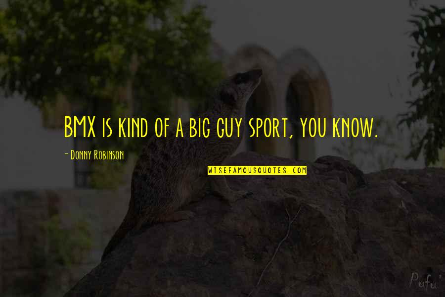 Donny's Quotes By Donny Robinson: BMX is kind of a big guy sport, Donny's Quotes By Donny Robinson: BMX is kind of a big guy sport,
