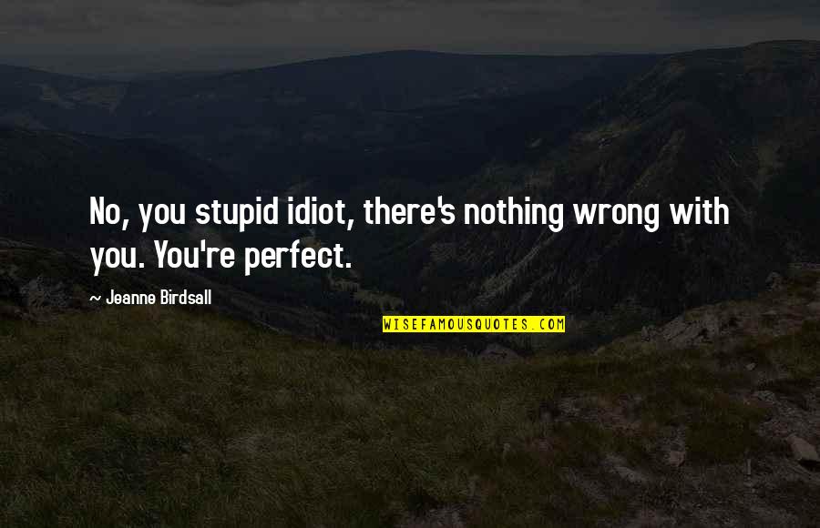 Donofrio Actor Quotes By Jeanne Birdsall: No, you stupid idiot, there's nothing wrong with