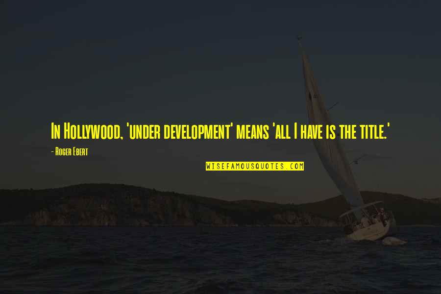 Donofrio Motors Quotes By Roger Ebert: In Hollywood, 'under development' means 'all I have