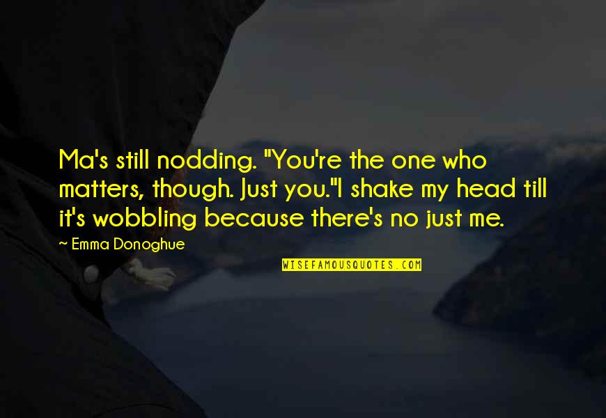 Donoghue Quotes By Emma Donoghue: Ma's still nodding. "You're the one who matters,