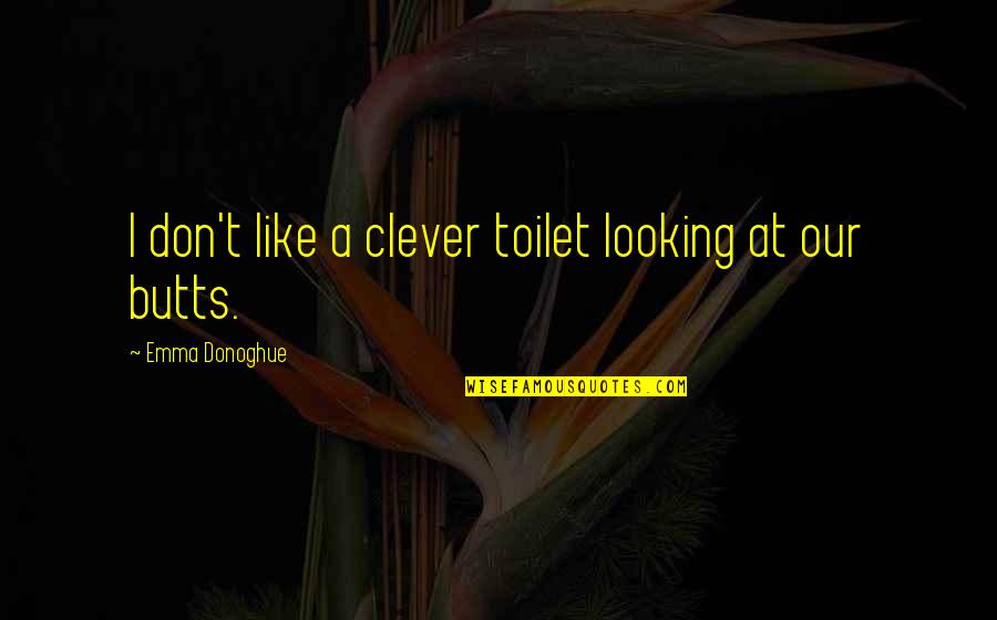 Donoghue Quotes By Emma Donoghue: I don't like a clever toilet looking at