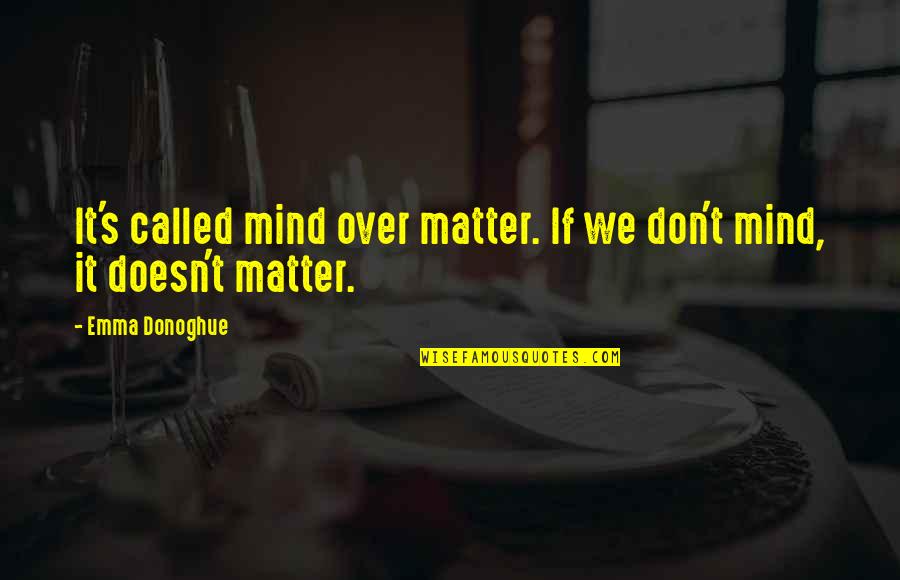 Donoghue Quotes By Emma Donoghue: It's called mind over matter. If we don't