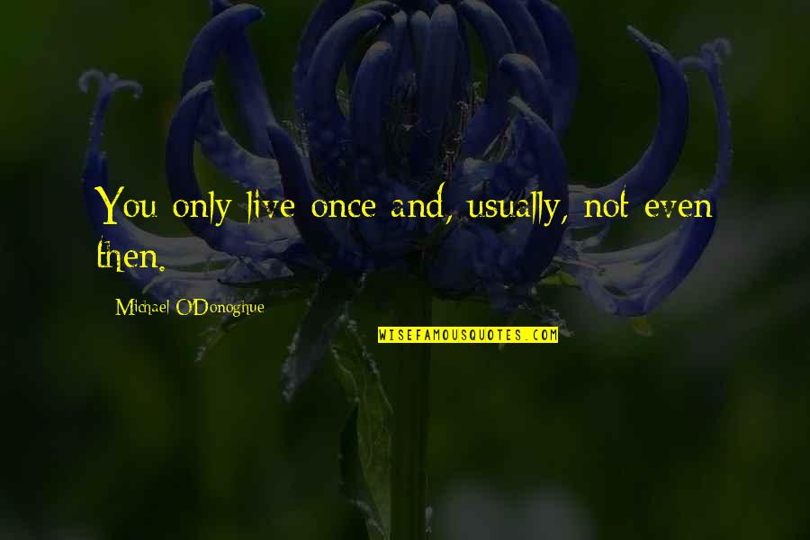 Donoghue Quotes By Michael O'Donoghue: You only live once and, usually, not even