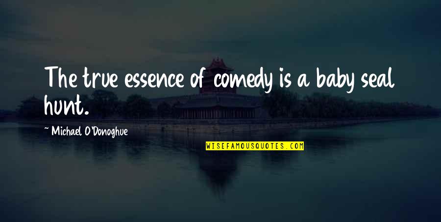 Donoghue Quotes By Michael O'Donoghue: The true essence of comedy is a baby