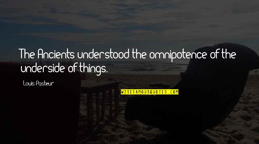 Donohue Brown Quotes By Louis Pasteur: The Ancients understood the omnipotence of the underside