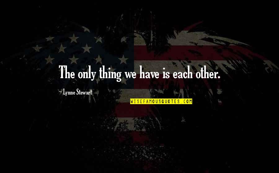 Donolorobion Quotes By Lynne Stewart: The only thing we have is each other.