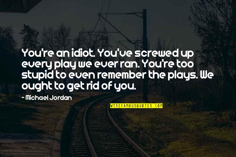 Donono Quotes By Michael Jordan: You're an idiot. You've screwed up every play