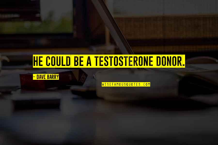 Donor Quotes By Dave Barry: He could be a testosterone donor.