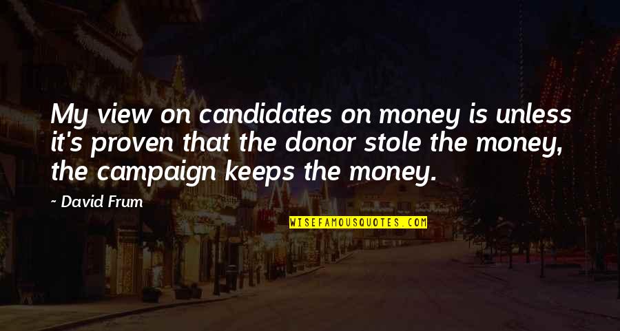 Donor Quotes By David Frum: My view on candidates on money is unless