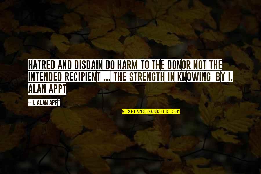 Donor Quotes By I. Alan Appt: Hatred and disdain do harm to the donor
