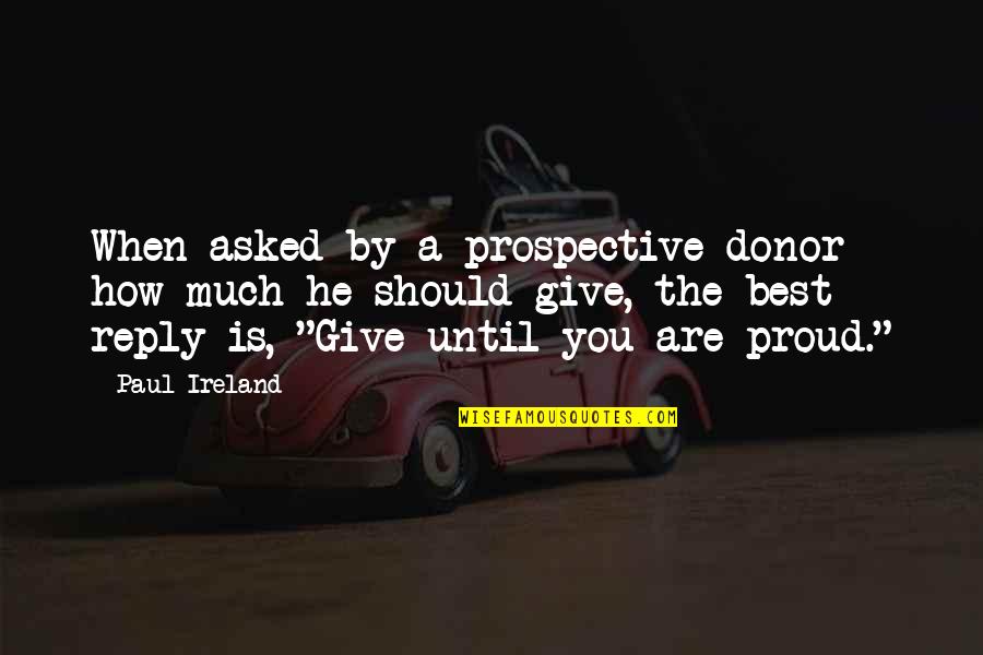 Donor Quotes By Paul Ireland: When asked by a prospective donor how much