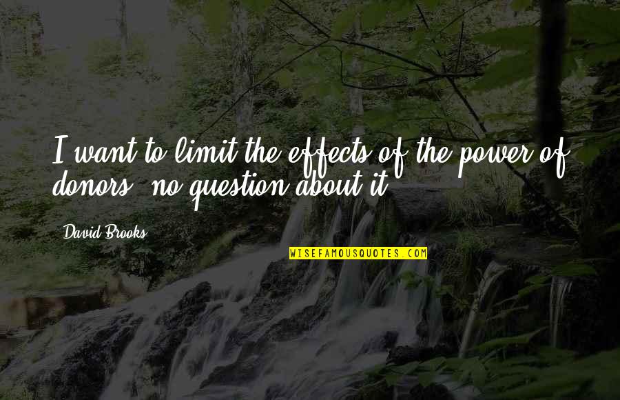 Donors Quotes By David Brooks: I want to limit the effects of the