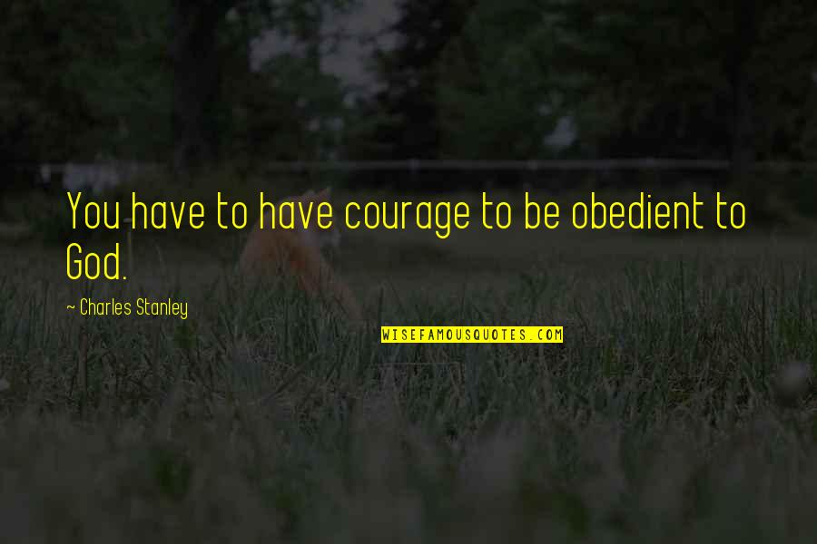 Donosirt Quotes By Charles Stanley: You have to have courage to be obedient Donosirt Quotes By Charles Stanley: You have to have courage to be obedient
