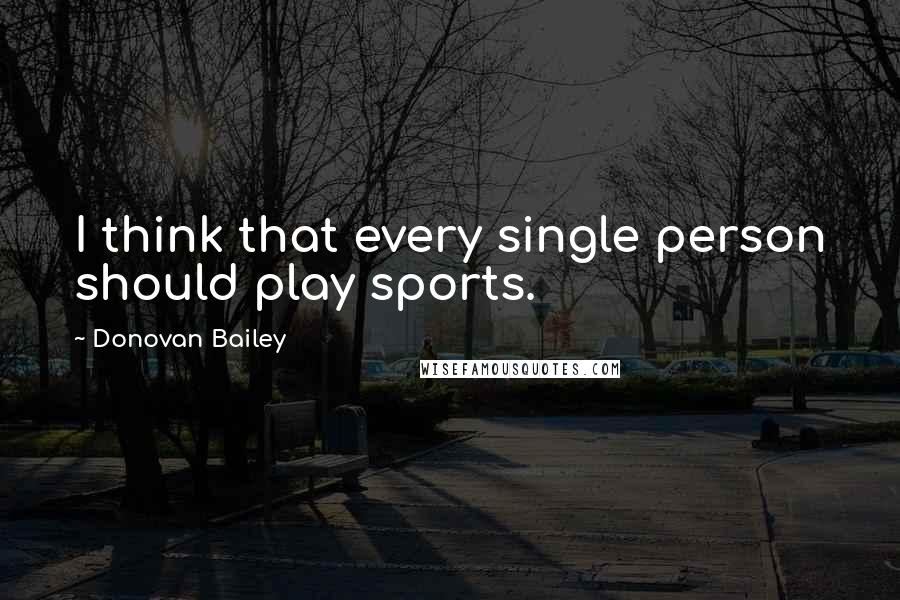 Donovan Bailey quotes: I think that every single person should play sports.