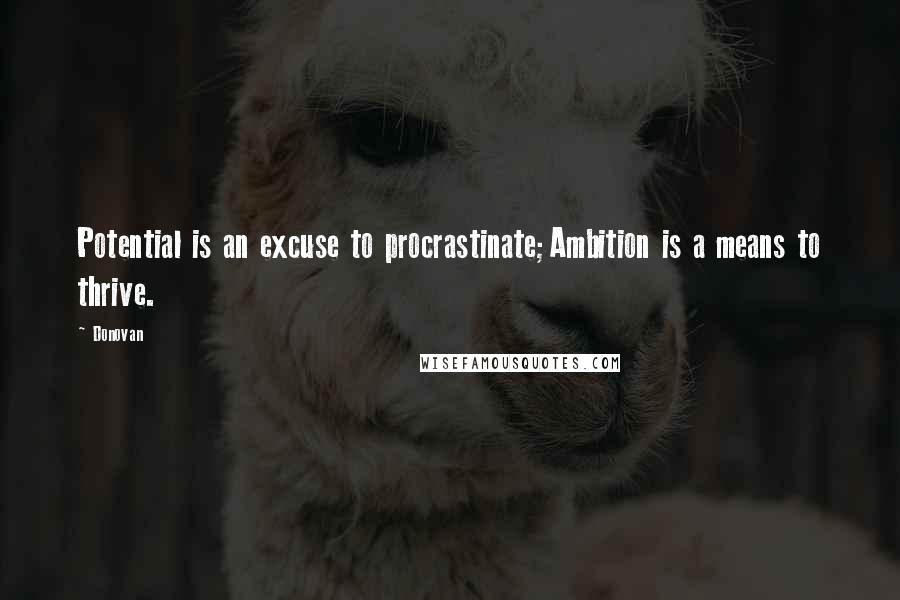 Donovan quotes: Potential is an excuse to procrastinate;Ambition is a means to thrive.