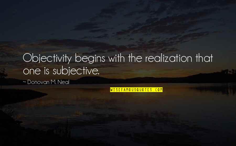 Donovan Quotes By Donovan M. Neal: Objectivity begins with the realization that one is