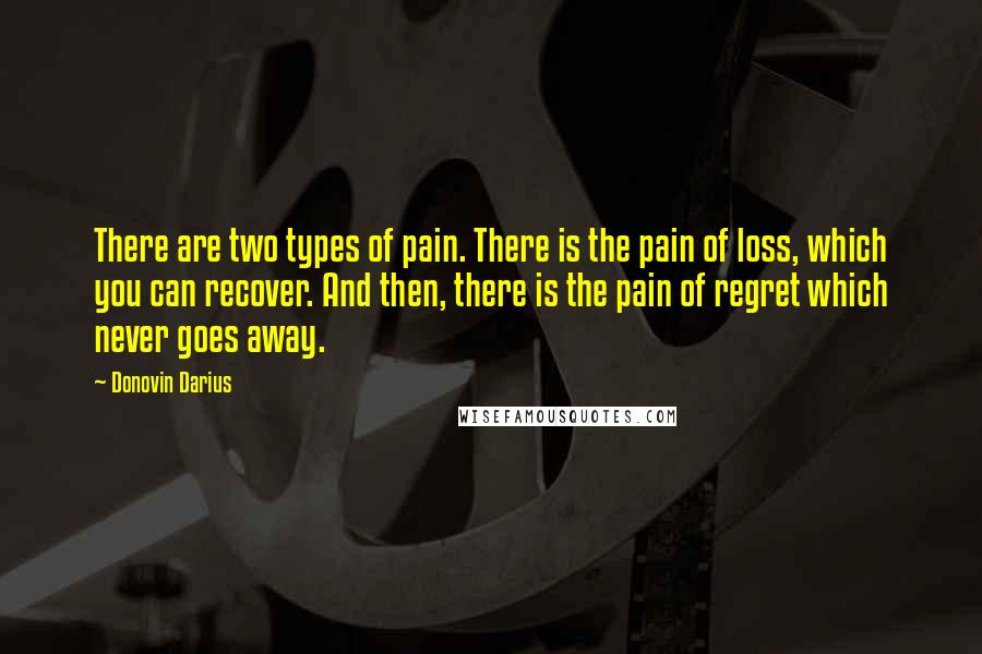 Donovin Darius quotes: There are two types of pain. There is the pain of loss, which you can recover. And then, there is the pain of regret which never goes away.