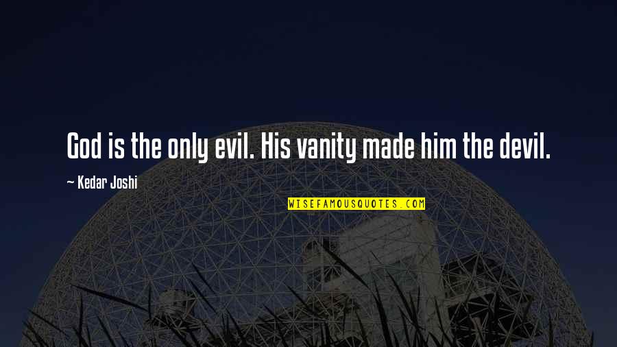 Donowitz Arlene Quotes By Kedar Joshi: God is the only evil. His vanity made Donowitz Arlene Quotes By Kedar Joshi: God is the only evil. His vanity made