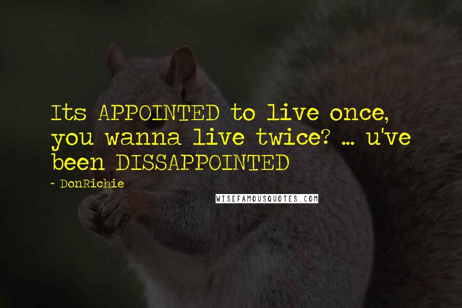 DonRichie quotes: Its APPOINTED to live once, you wanna live twice? ... u've been DISSAPPOINTED