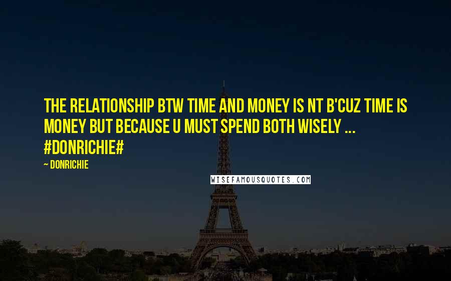 DonRichie quotes: The relationship btw time and money is nt b'cuz time is money but because u must spend both wisely ... #DonRichie# DonRichie quotes: The relationship btw time and money is nt b'cuz time is money but because u must spend both wisely ... #DonRichie#