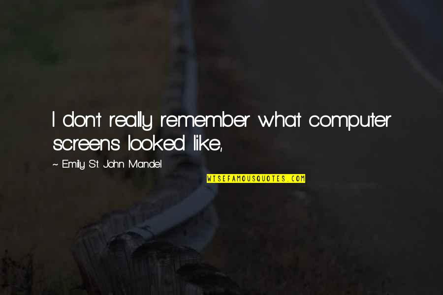 Donselo Quotes By Emily St. John Mandel: I don't really remember what computer screens looked Donselo Quotes By Emily St. John Mandel: I don't really remember what computer screens looked