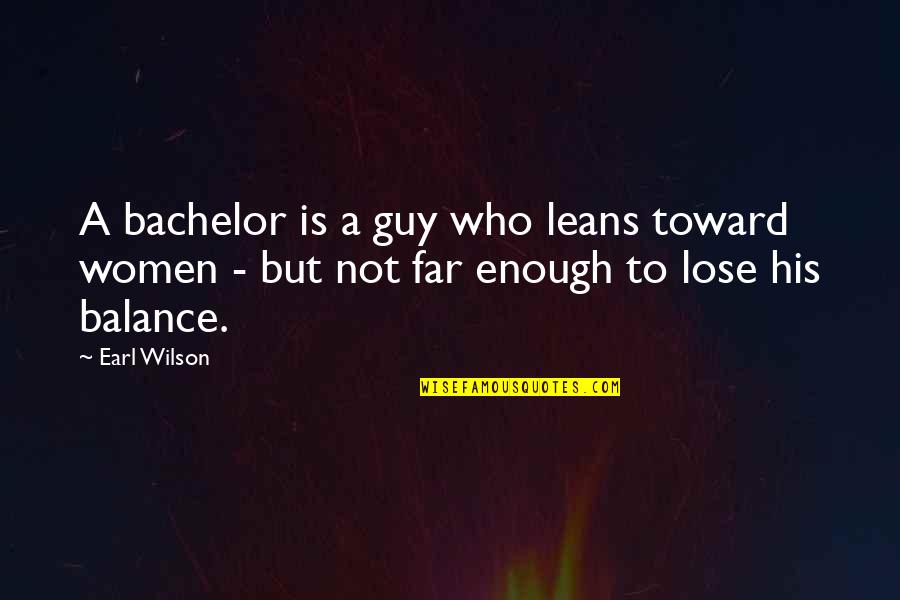 Donskovas Quotes By Earl Wilson: A bachelor is a guy who leans toward