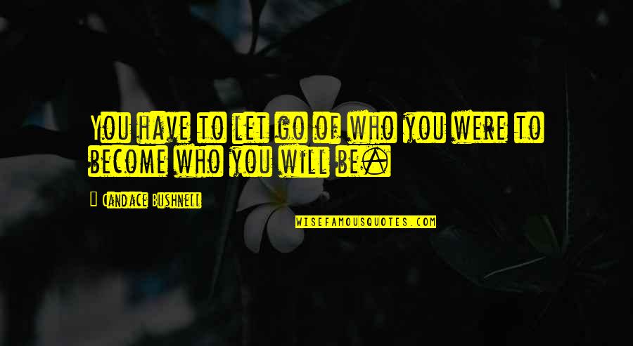 Donsol Quotes By Candace Bushnell: You have to let go of who you Donsol Quotes By Candace Bushnell: You have to let go of who you