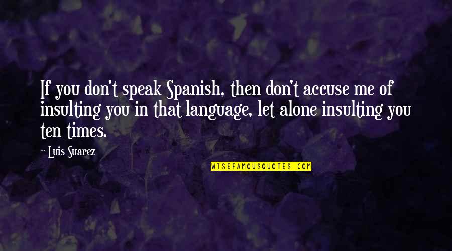 Don't Accuse Me Quotes By Luis Suarez: If you don't speak Spanish, then don't accuse