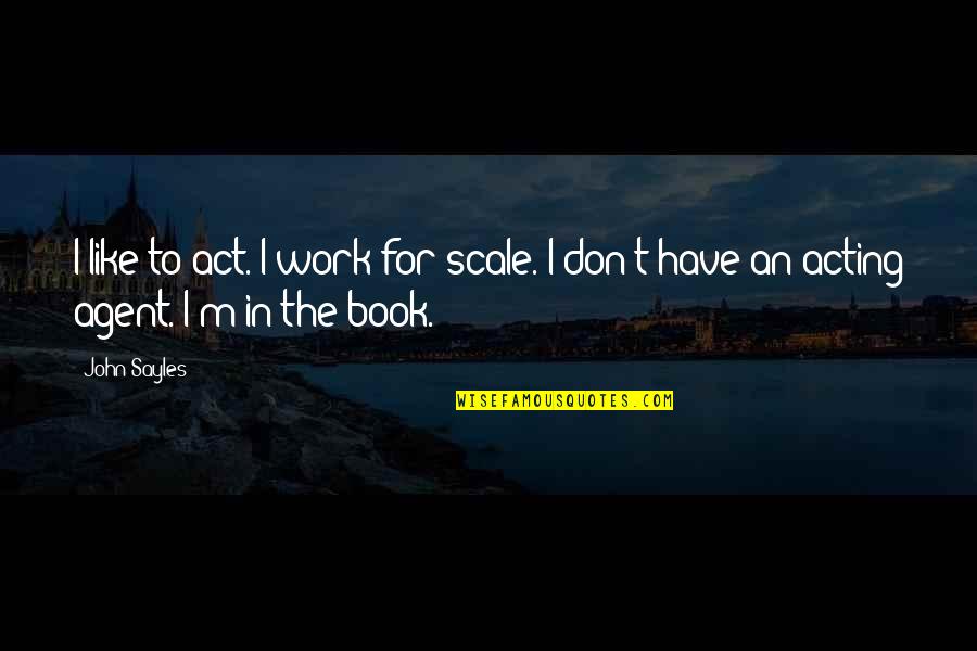 Don't Act Like Quotes By John Sayles: I like to act. I work for scale.