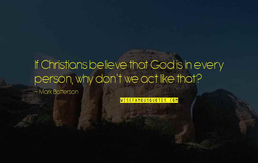 Don't Act Like Quotes By Mark Batterson: If Christians believe that God is in every