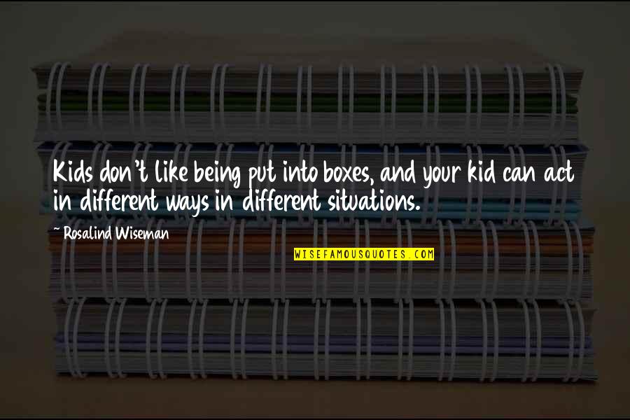 Don't Act Like Quotes By Rosalind Wiseman: Kids don't like being put into boxes, and