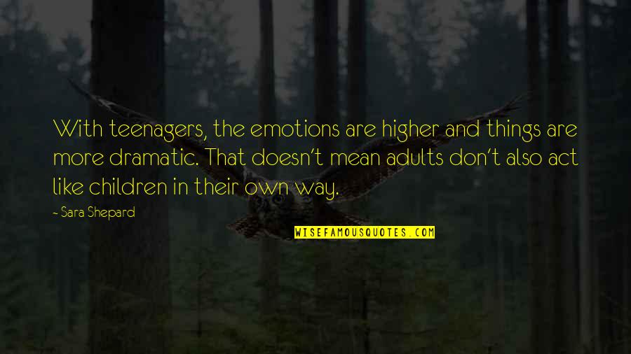 Don't Act Like Quotes By Sara Shepard: With teenagers, the emotions are higher and things