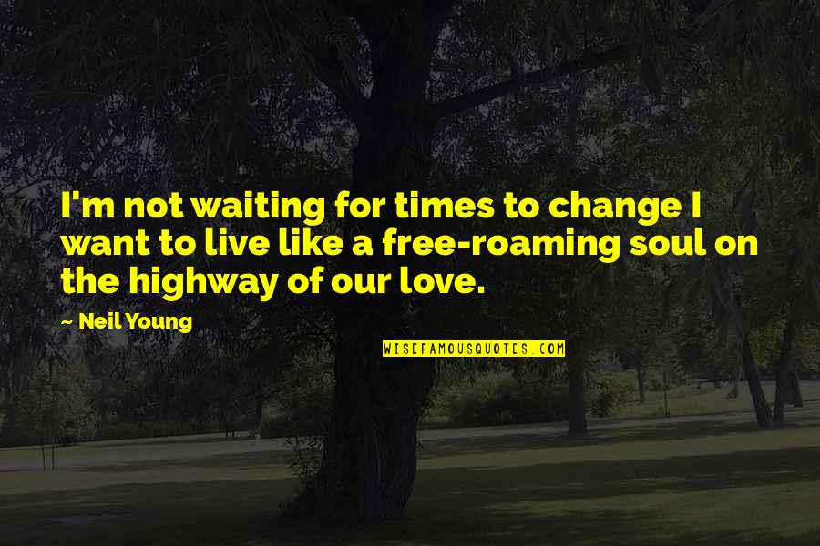 Dont Act Like Your Perfect Quotes By Neil Young: I'm not waiting for times to change I Dont Act Like Your Perfect Quotes By Neil Young: I'm not waiting for times to change I