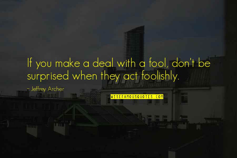 Don't Act Surprised Quotes By Jeffrey Archer: If you make a deal with a fool,