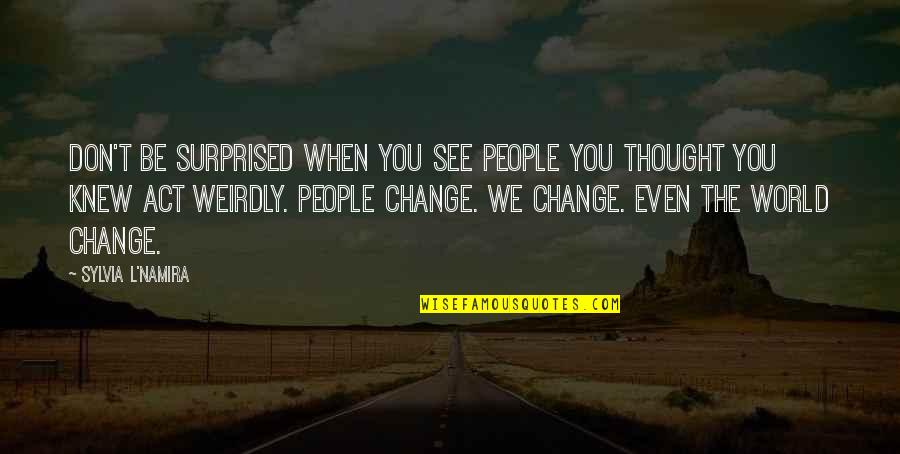 Don't Act Surprised Quotes By Sylvia L'Namira: Don't be surprised when you see people you