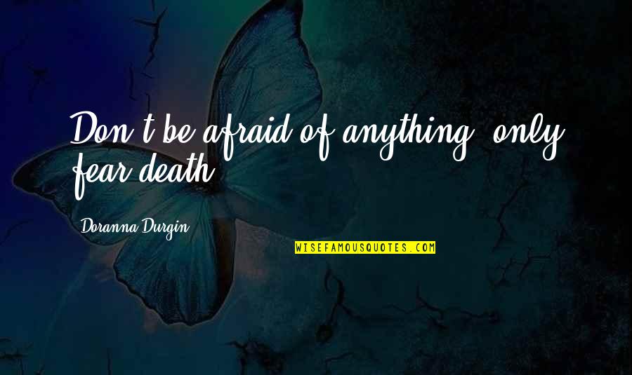 Don't Afraid Of Death Quotes By Doranna Durgin: Don't be afraid of anything, only fear death.