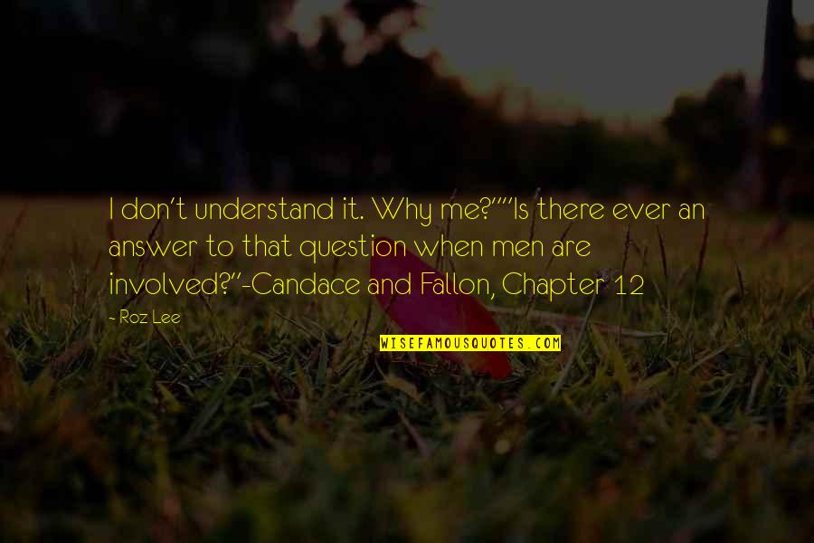 Don't Answer Me Quotes By Roz Lee: I don't understand it. Why me?""Is there ever Don't Answer Me Quotes By Roz Lee: I don't understand it. Why me?""Is there ever
