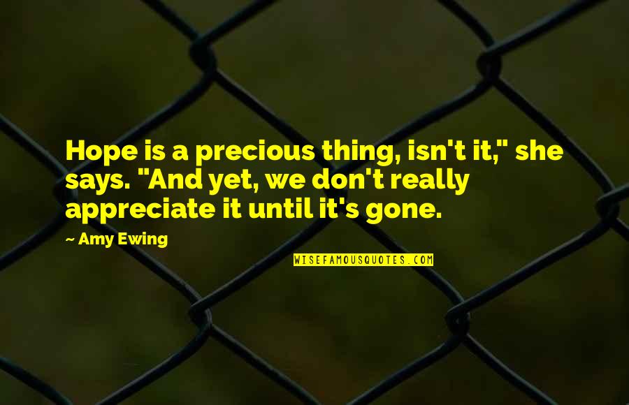 Don't Appreciate Until It's Gone Quotes By Amy Ewing: Hope is a precious thing, isn't it," she