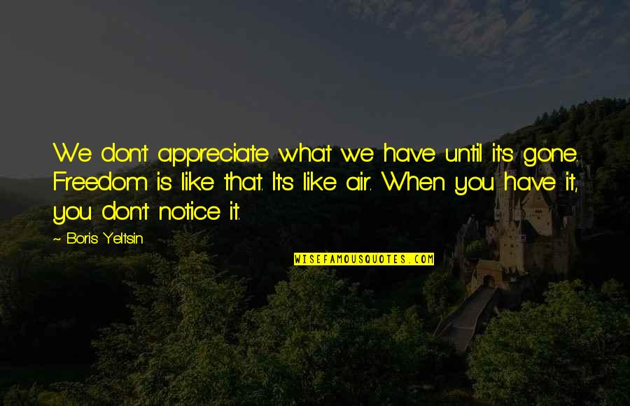 Don't Appreciate Until It's Gone Quotes By Boris Yeltsin: We don't appreciate what we have until it's
