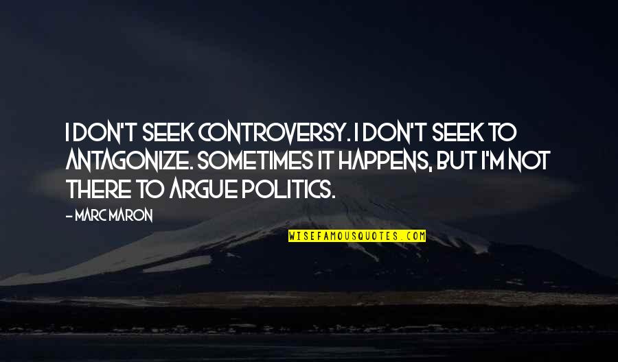 Don't Argue Quotes By Marc Maron: I don't seek controversy. I don't seek to