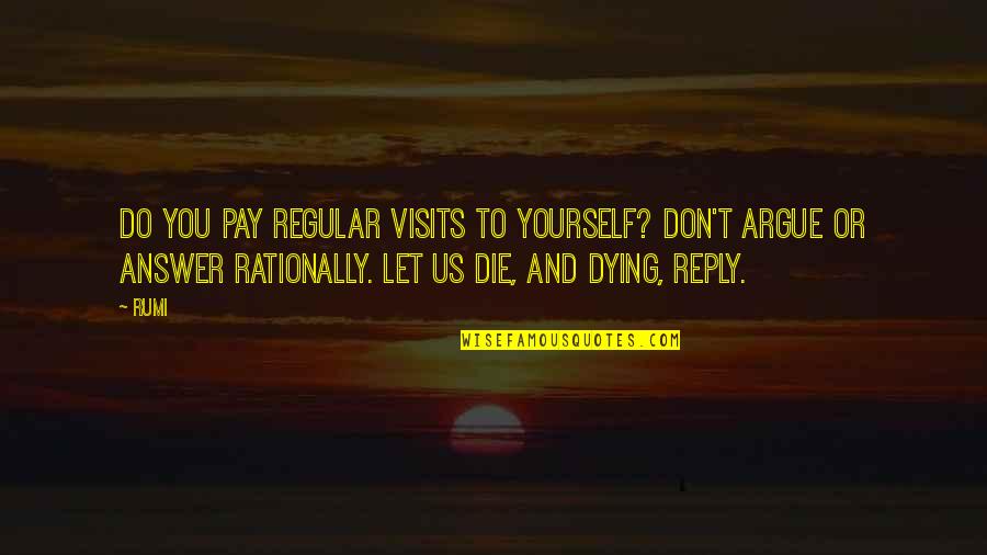 Don't Argue Quotes By Rumi: Do you pay regular visits to yourself? Don't
