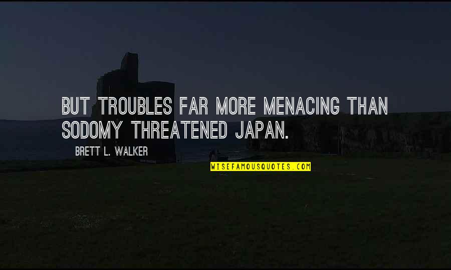 Dont Argue With Fools Quotes By Brett L. Walker: But troubles far more menacing than sodomy threatened Dont Argue With Fools Quotes By Brett L. Walker: But troubles far more menacing than sodomy threatened