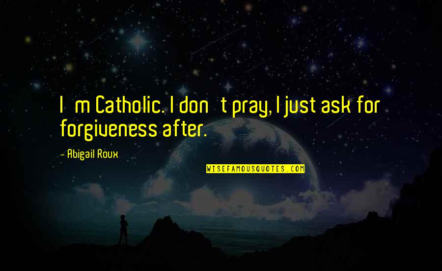 Don't Ask For Forgiveness Quotes By Abigail Roux: I'm Catholic. I don't pray, I just ask