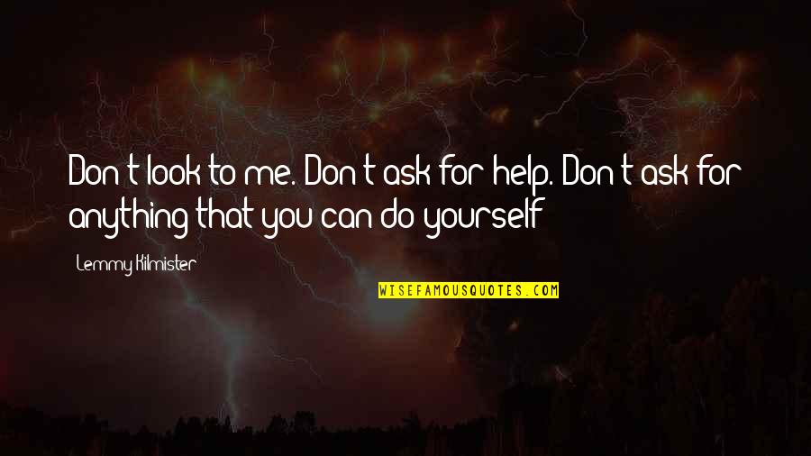 Don't Ask Me For Anything Quotes By Lemmy Kilmister: Don't look to me. Don't ask for help.