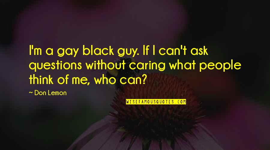 Don't Ask Me No Questions Quotes By Don Lemon: I'm a gay black guy. If I can't Don't Ask Me No Questions Quotes By Don Lemon: I'm a gay black guy. If I can't